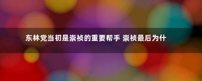 东林党当初是崇祯的重要帮手 崇祯最后为什么会抛弃他们